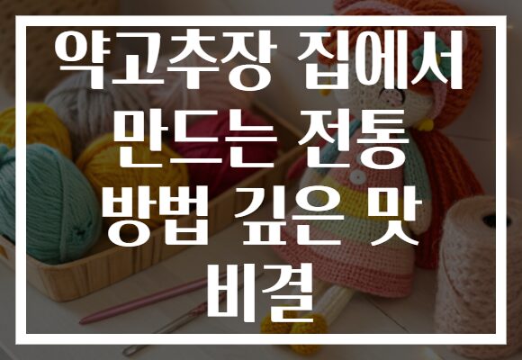 약고추장 집에서 만드는 전통 방법 깊은 맛 비결