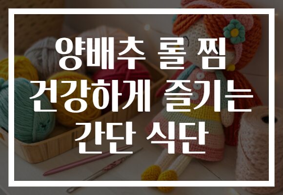 양배추 롤 찜 건강하게 즐기는 간단 식단 양배추 롤 찜 건강하게 즐기는 간단 식단