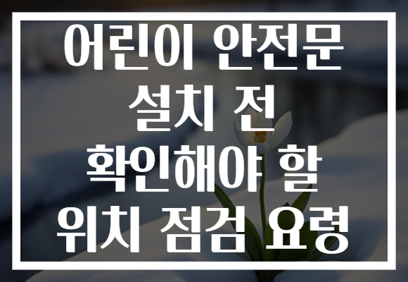 어린이 안전문 설치 전 확인해야 할 위치 점검 요령