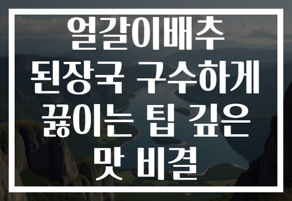 얼갈이배추 된장국 구수하게 끓이는 팁 깊은 맛 비결 얼갈이배추 된장국 구수하게 끓이는 팁 깊은 맛 비결