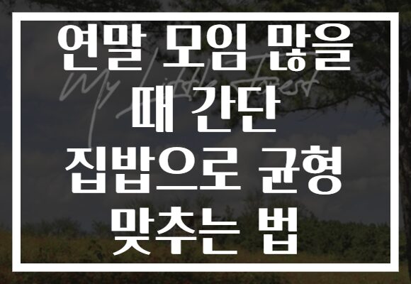 연말 모임 많을 때 간단 집밥으로 균형 맞추는 법