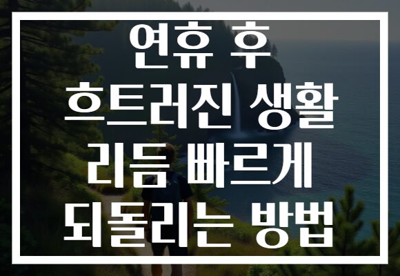 연휴 후 흐트러진 생활 리듬 빠르게 되돌리는 방법