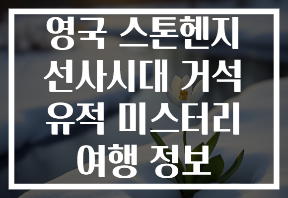 영국 스톤헨지 선사시대 거석 유적 미스터리 여행 정보
