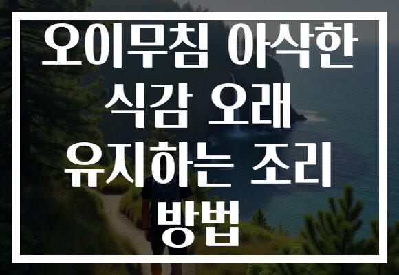 오이무침 아삭한 식감 오래 유지하는 조리 방법