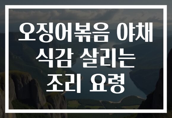 오징어볶음 야채 식감 살리는 조리 요령