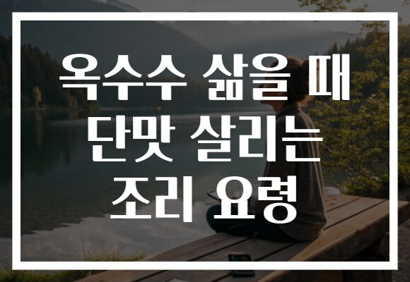 옥수수 삶을 때 단맛 살리는 조리 요령 옥수수 삶을 때 단맛 살리는 조리 요령