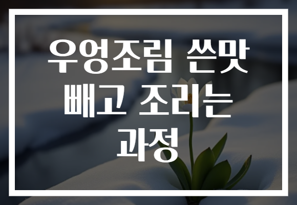 우엉조림 쓴맛 빼고 조리는 과정