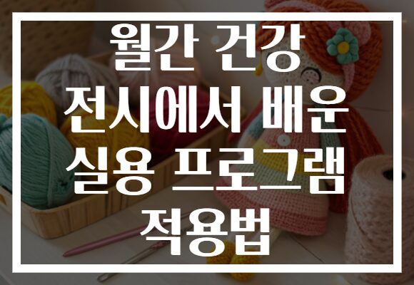 월간 건강 전시에서 배운 실용 프로그램 적용법