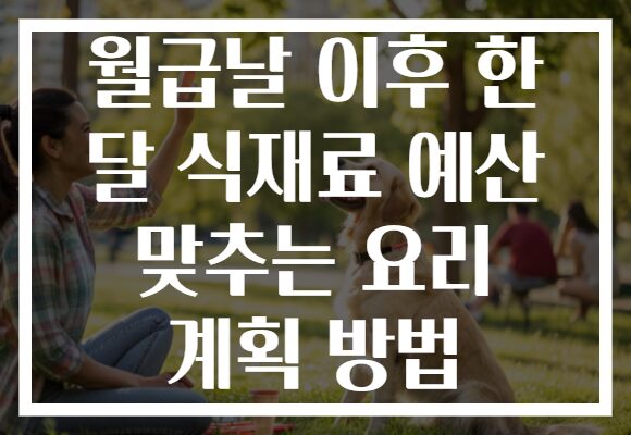 월급날 이후 한 달 식재료 예산 맞추는 요리 계획 방법 월급날 이후 한 달 식재료 예산 맞추는 요리 계획 방법