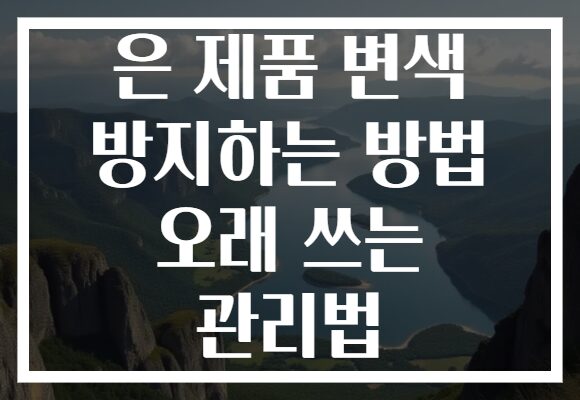 은 제품 변색 방지하는 방법 오래 쓰는 관리법