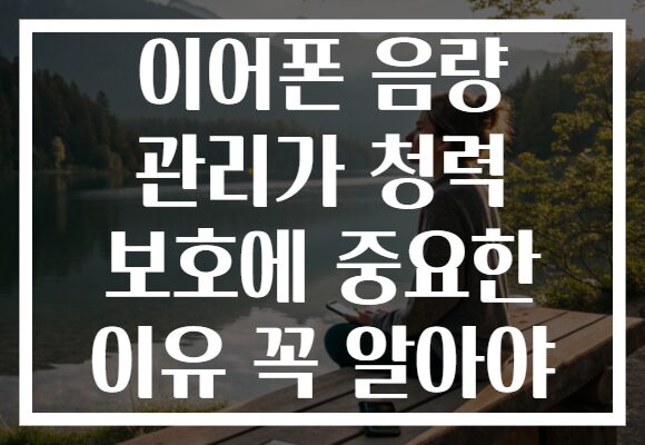 이어폰 음량 관리가 청력 보호에 중요한 이유 꼭 알아야