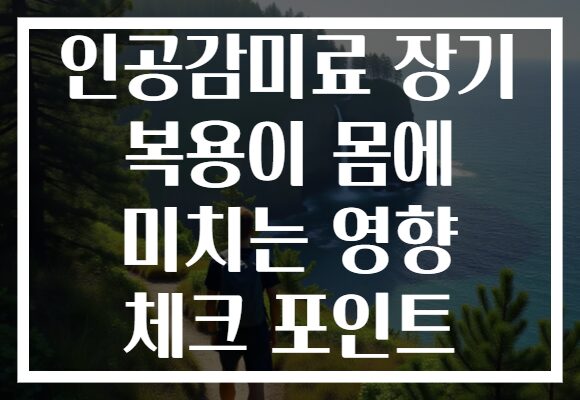 인공감미료 장기 복용이 몸에 미치는 영향 체크 포인트 인공감미료 장기 복용이 몸에 미치는 영향 체크 포인트