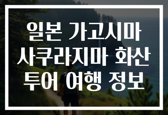 일본 가고시마 사쿠라지마 화산 투어 여행 정보