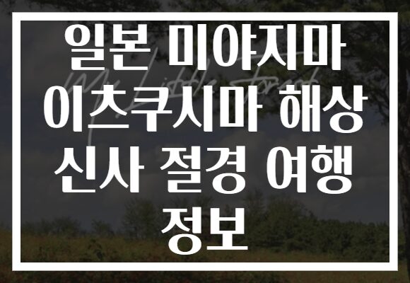 일본 미야지마 이츠쿠시마 해상 신사 절경 여행 정보