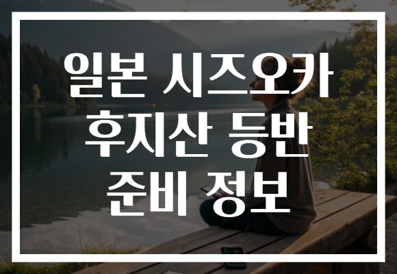 일본 시즈오카 후지산 등반 준비 정보