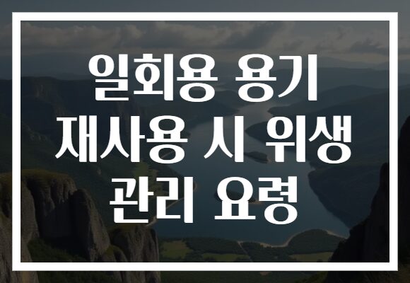 일회용 용기 재사용 시 위생 관리 요령 일회용 용기 재사용 시 위생 관리 요령