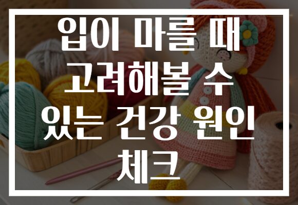 입이 마를 때 고려해볼 수 있는 건강 원인 체크 입이 마를 때 고려해볼 수 있는 건강 원인 체크