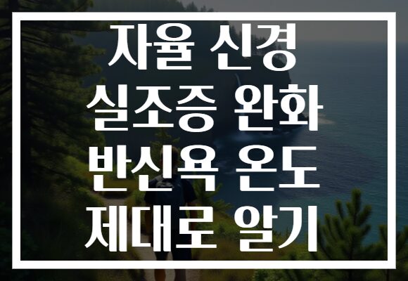 자율 신경 실조증 완화 반신욕 온도 제대로 알기 자율 신경 실조증 완화 반신욕 온도 제대로 알기
