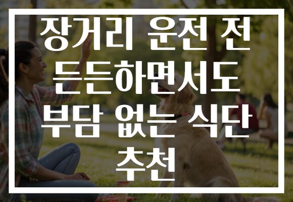 장거리 운전 전 든든하면서도 부담 없는 식단 추천