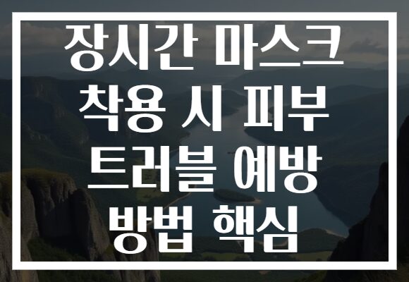 장시간 마스크 착용 시 피부 트러블 예방 방법 핵심