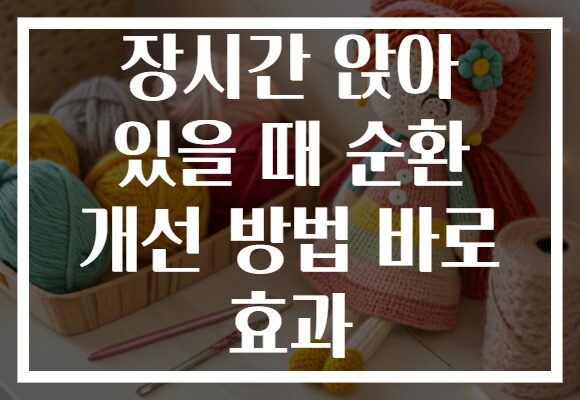 장시간 앉아 있을 때 순환 개선 방법 바로 효과