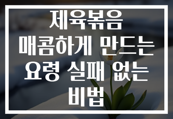 제육볶음 매콤하게 만드는 요령 실패 없는 비법 제육볶음 매콤하게 만드는 요령 실패 없는 비법