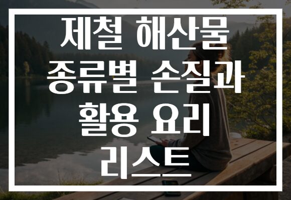 제철 해산물 종류별 손질과 활용 요리 리스트