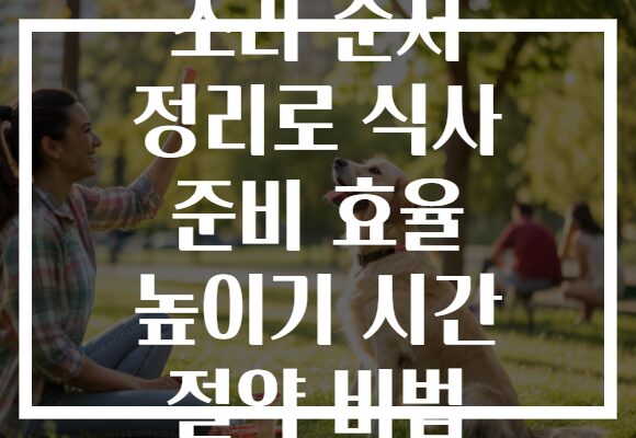 조리 순서 정리로 식사 준비 효율 높이기 시간 절약 비법 조리 순서 정리로 식사 준비 효율 높이기 시간 절약 비법