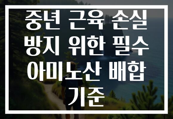 중년 근육 손실 방지 위한 필수 아미노산 배합 기준 중년 근육 손실 방지 위한 필수 아미노산 배합 기준