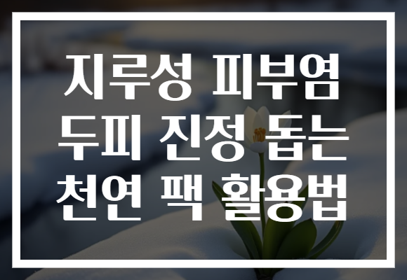 지루성 피부염 두피 진정 돕는 천연 팩 활용법 지루성 피부염 두피 진정 돕는 천연 팩 활용법