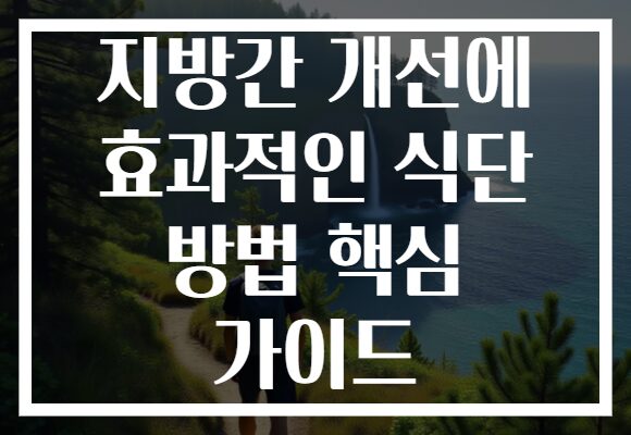 지방간 개선에 효과적인 식단 방법 핵심 가이드 지방간 개선에 효과적인 식단 방법 핵심 가이드