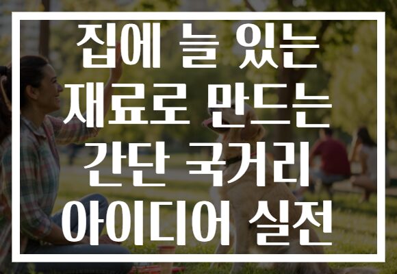 집에 늘 있는 재료로 만드는 간단 국거리 아이디어 실전 집에 늘 있는 재료로 만드는 간단 국거리 아이디어 실전