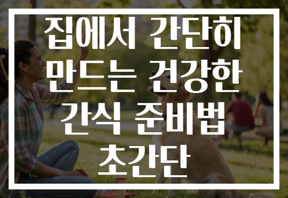 집에서 간단히 만드는 건강한 간식 준비법 초간단 집에서 간단히 만드는 건강한 간식 준비법 초간단