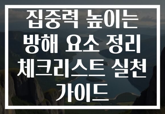 집중력 높이는 방해 요소 정리 체크리스트 실천 가이드 집중력 높이는 방해 요소 정리 체크리스트 실천 가이드