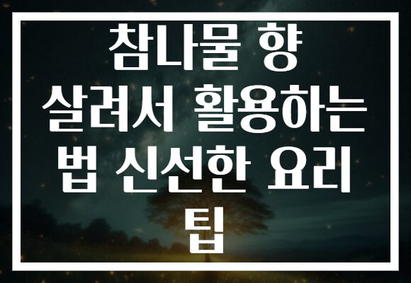 참나물 향 살려서 활용하는 법 신선한 요리 팁