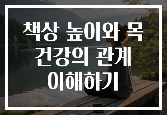 책상 높이와 목 건강의 관계 이해하기