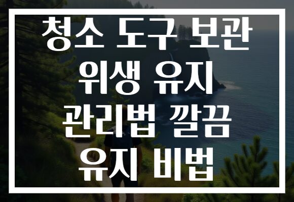 청소 도구 보관 위생 유지 관리법 깔끔 유지 비법