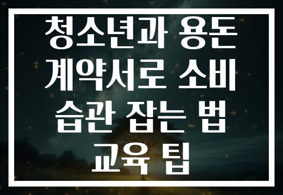 청소년과 용돈 계약서로 소비 습관 잡는 법 교육 팁