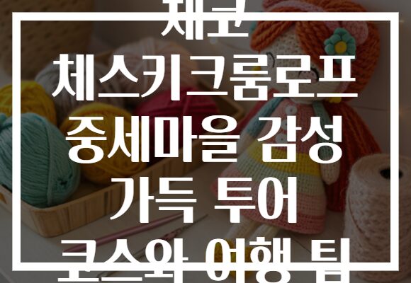 체코 체스키크룸로프 중세마을 감성 가득 투어 코스와 여행 팁 체코 체스키크룸로프 중세마을 감성 가득 투어 코스와 여행 팁