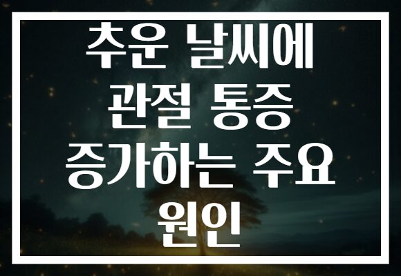 추운 날씨에 관절 통증 증가하는 주요 원인