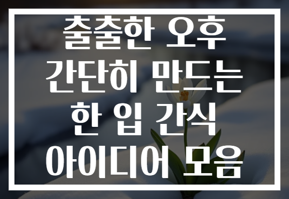 출출한 오후 간단히 만드는 한 입 간식 아이디어 모음 출출한 오후 간단히 만드는 한 입 간식 아이디어 모음