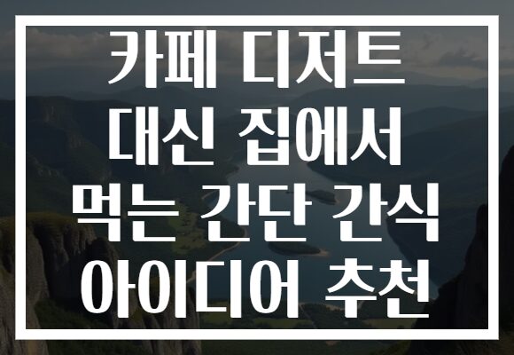 카페 디저트 대신 집에서 먹는 간단 간식 아이디어 추천