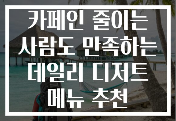 카페인 줄이는 사람도 만족하는 데일리 디저트 메뉴 추천