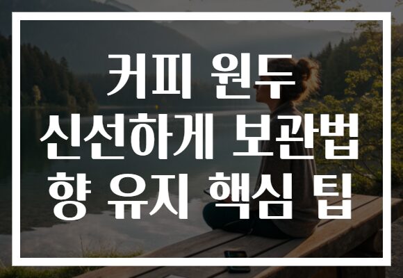커피 원두 신선하게 보관법 향 유지 핵심 팁 커피 원두 신선하게 보관법 향 유지 핵심 팁