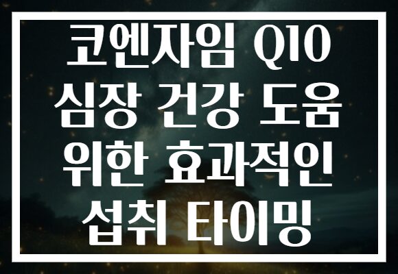 코엔자임 Q10 심장 건강 도움 위한 효과적인 섭취 타이밍 코엔자임 Q10 심장 건강 도움 위한 효과적인 섭취 타이밍