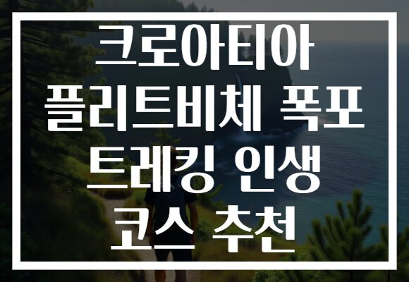 크로아티아 플리트비체 폭포 트레킹 인생 코스 추천 크로아티아 플리트비체 폭포 트레킹 인생 코스 추천