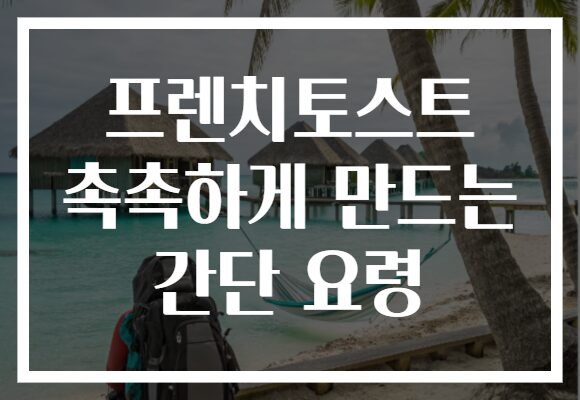 프렌치토스트 촉촉하게 만드는 간단 요령