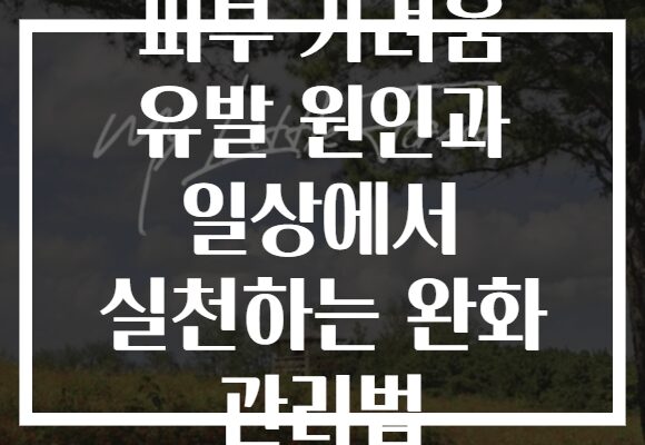 피부 가려움 유발 원인과 일상에서 실천하는 완화 관리법 피부 가려움 유발 원인과 일상에서 실천하는 완화 관리법