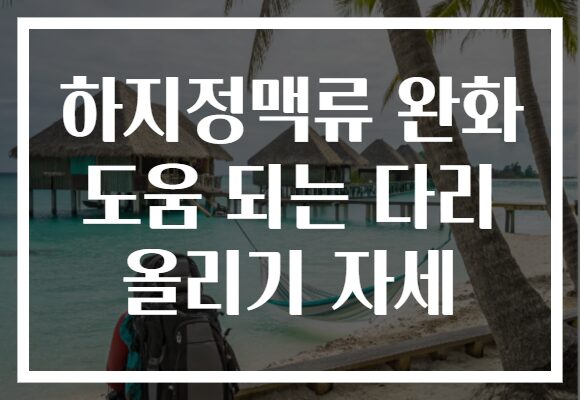 하지정맥류 완화 도움 되는 다리 올리기 자세