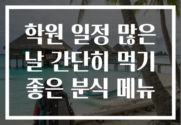 학원 일정 많은 날 간단히 먹기 좋은 분식 메뉴